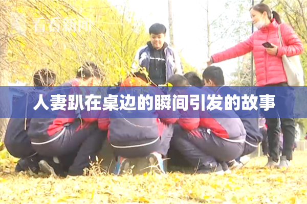 人妻趴在桌边的瞬间引发的故事