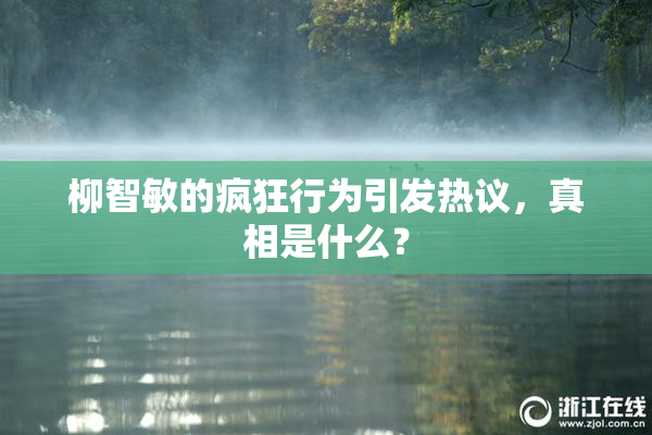 柳智敏的疯狂行为引发热议，真相是什么？