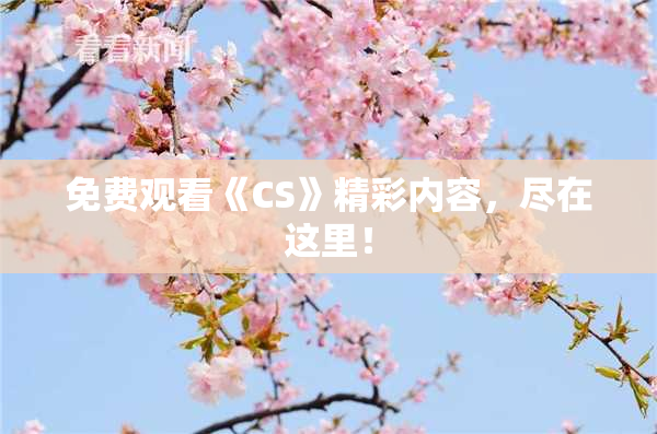 免费观看《CS》精彩内容，尽在这里！
