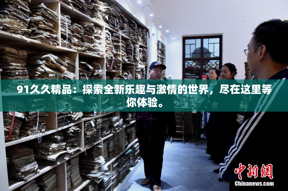 91久久精品：探索全新乐趣与激情的世界，尽在这里等你体验。