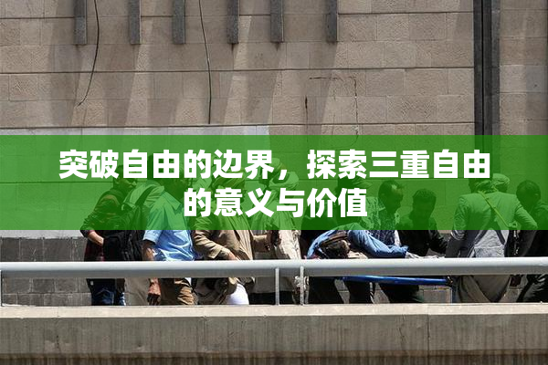 突破自由的边界，探索三重自由的意义与价值