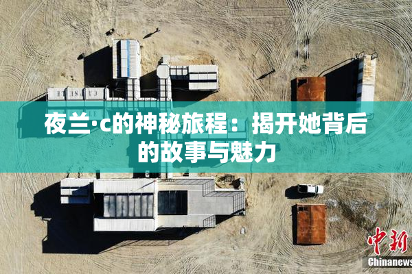 夜兰·c的神秘旅程：揭开她背后的故事与魅力