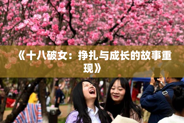 《十八破女：挣扎与成长的故事重现》