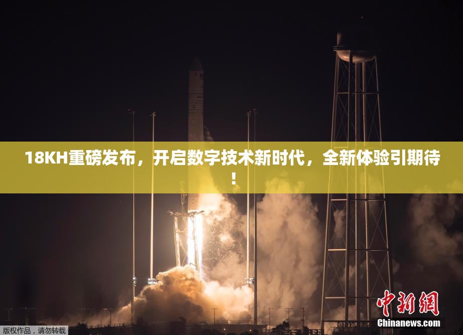 18KH重磅发布，开启数字技术新时代，全新体验引期待！