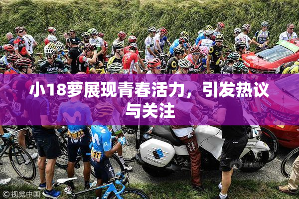 小18萝展现青春活力，引发热议与关注