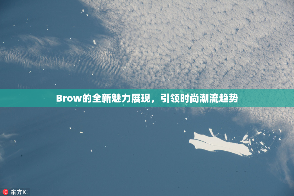 Brow的全新魅力展现，引领时尚潮流趋势