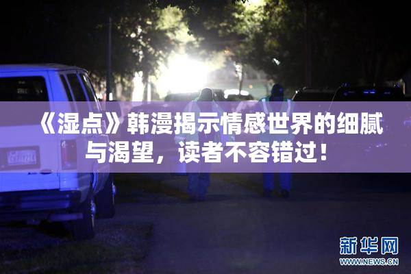 《湿点》韩漫揭示情感世界的细腻与渴望，读者不容错过！