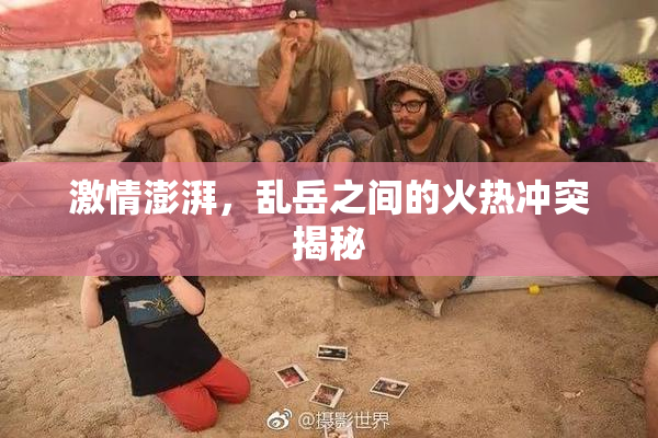 激情澎湃，乱岳之间的火热冲突揭秘