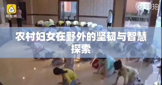 农村妇女在野外的坚韧与智慧探索