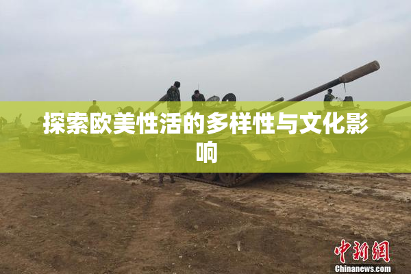探索欧美性活的多样性与文化影响