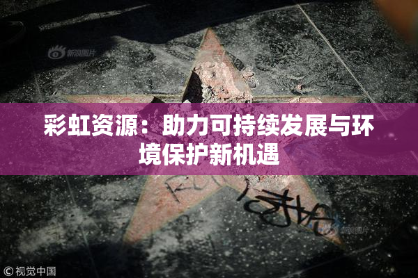 彩虹资源：助力可持续发展与环境保护新机遇