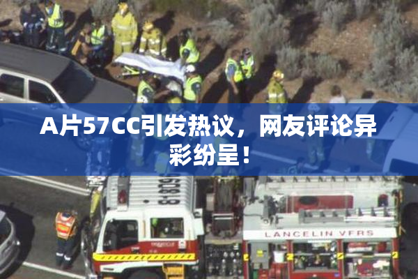 A片57CC引发热议，网友评论异彩纷呈！