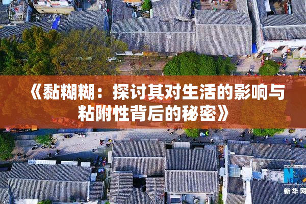 《黏糊糊：探讨其对生活的影响与粘附性背后的秘密》