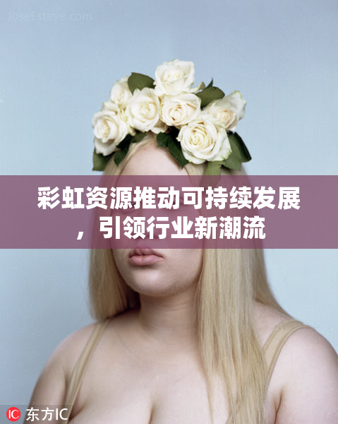 彩虹资源推动可持续发展，引领行业新潮流