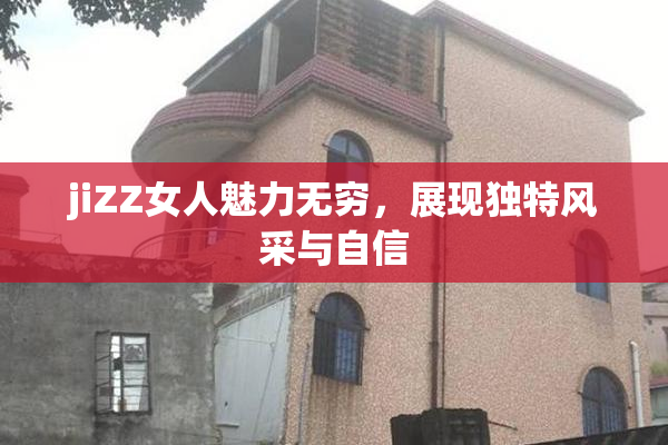 jiZZ女人魅力无穷，展现独特风采与自信