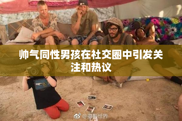 帅气同性男孩在社交圈中引发关注和热议
