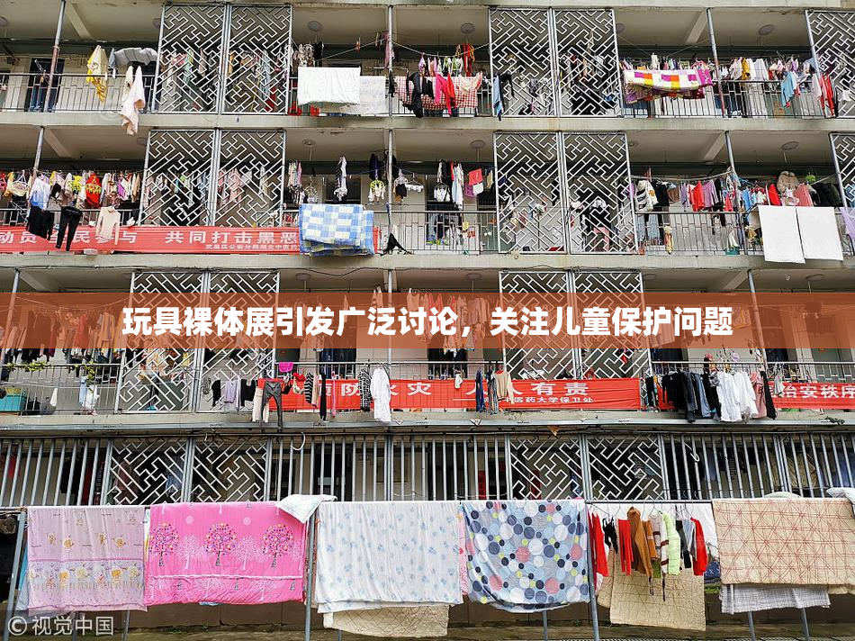 玩具裸体展引发广泛讨论，关注儿童保护问题