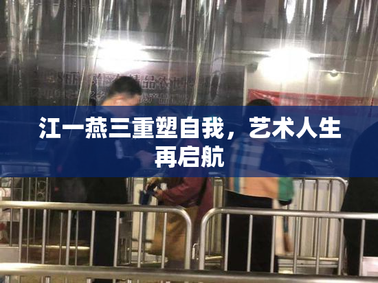 江一燕三重塑自我，艺术人生再启航