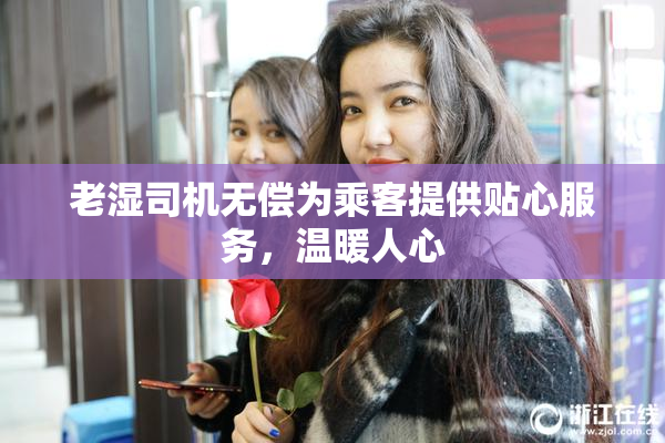 老湿司机无偿为乘客提供贴心服务，温暖人心
