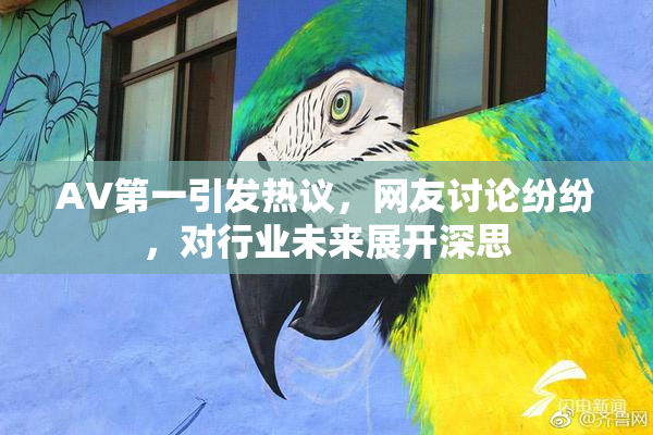 AV第一引发热议，网友讨论纷纷，对行业未来展开深思