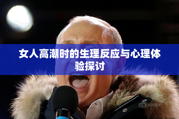 女人高潮时的生理反应与心理体验探讨