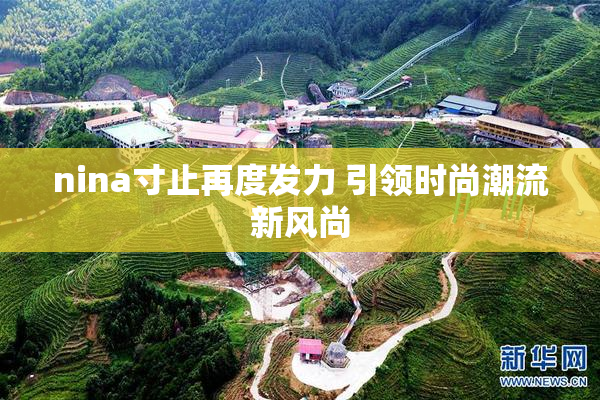 nina寸止再度发力 引领时尚潮流新风尚