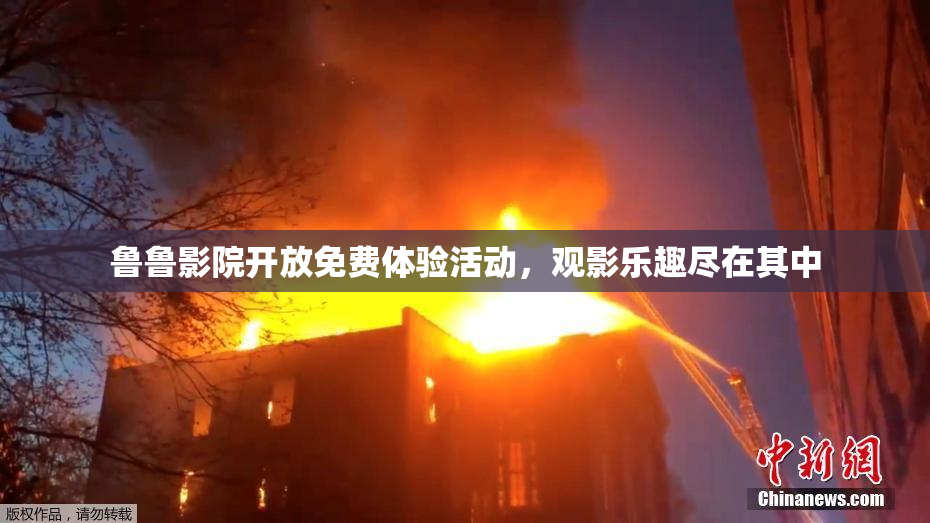 鲁鲁影院开放免费体验活动，观影乐趣尽在其中
