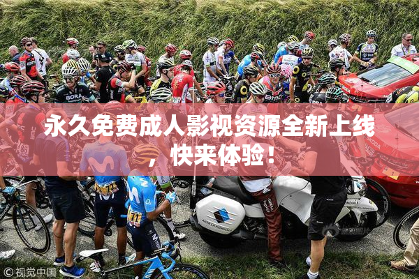 永久免费成人影视资源全新上线，快来体验！