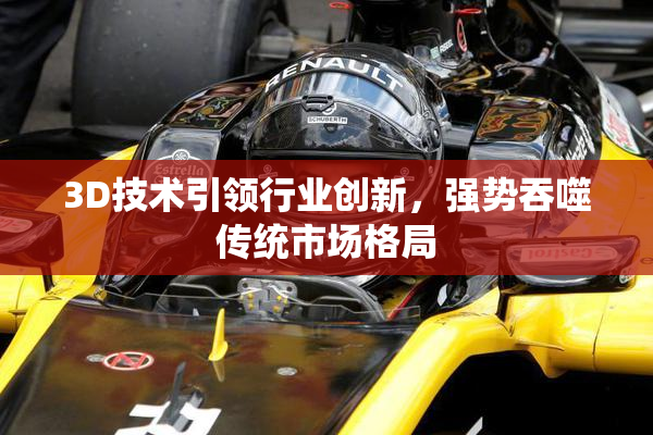 3D技术引领行业创新，强势吞噬传统市场格局