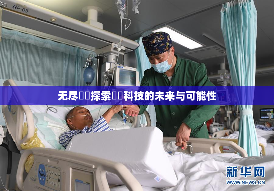 无尽❌‌探索❌‌科技的未来与可能性