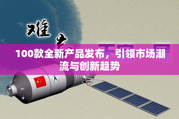 100款全新产品发布，引领市场潮流与创新趋势