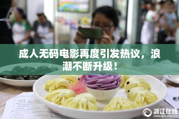 成人无码电影再度引发热议，浪潮不断升级！