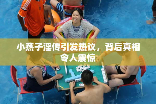 小燕子淫传引发热议，背后真相令人震惊