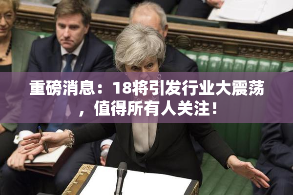 重磅消息：18将引发行业大震荡，值得所有人关注！