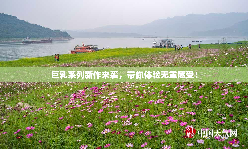 巨乳系列新作来袭，带你体验无重感受！