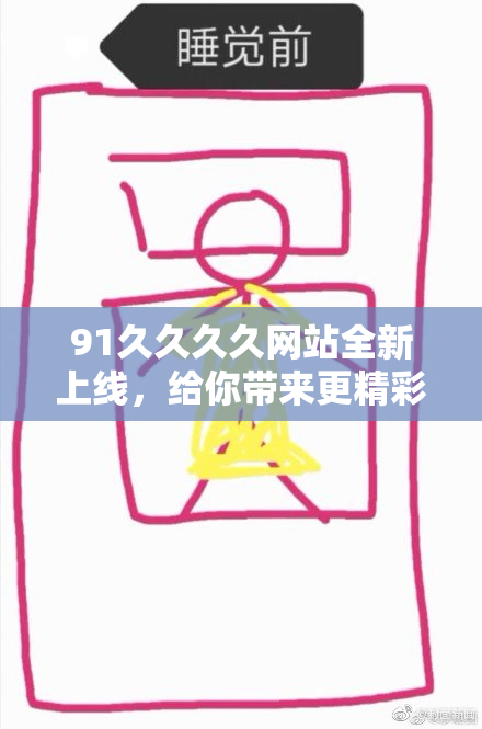 91久久久久网站全新上线，给你带来更精彩的内容体验与无限乐趣！