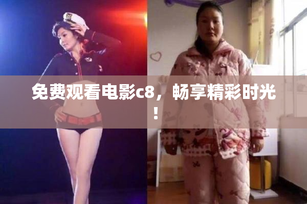 免费观看电影c8，畅享精彩时光！
