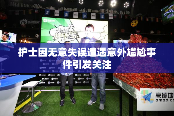 护士因无意失误遭遇意外尴尬事件引发关注