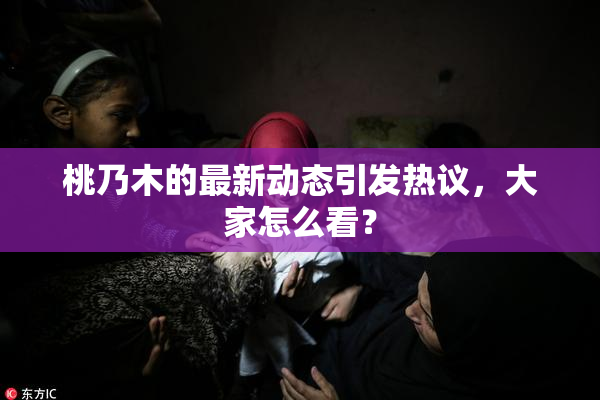 桃乃木的最新动态引发热议，大家怎么看？