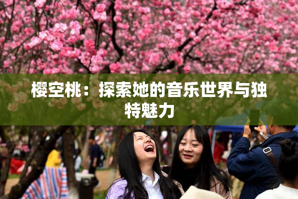 樱空桃：探索她的音乐世界与独特魅力