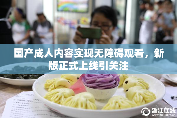 国产成人内容实现无障碍观看，新版正式上线引关注