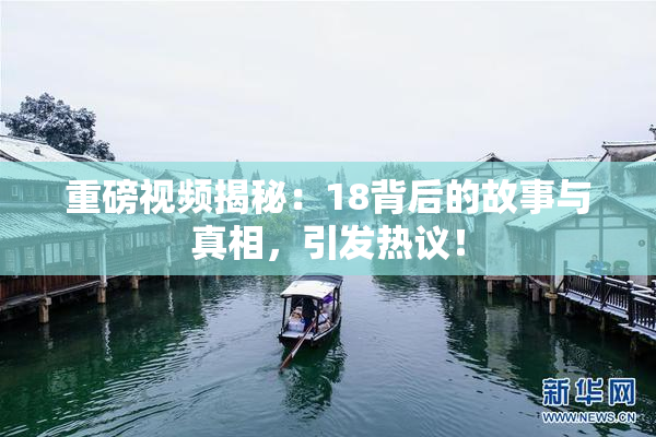 重磅视频揭秘：18背后的故事与真相，引发热议！