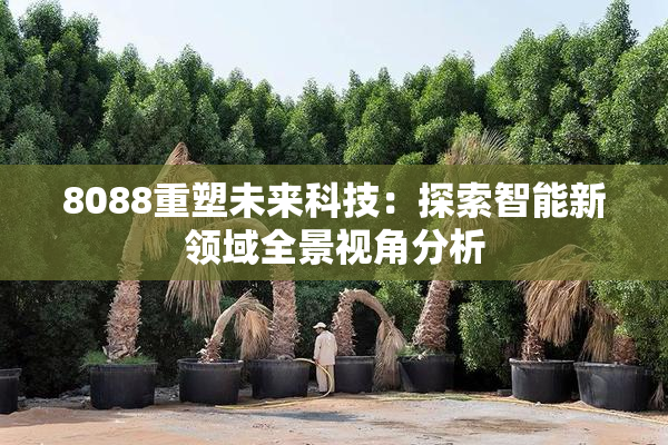 8088重塑未来科技：探索智能新领域全景视角分析