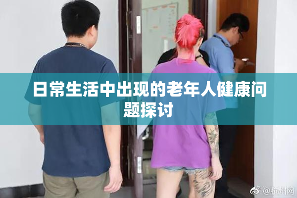 日常生活中出现的老年人健康问题探讨
