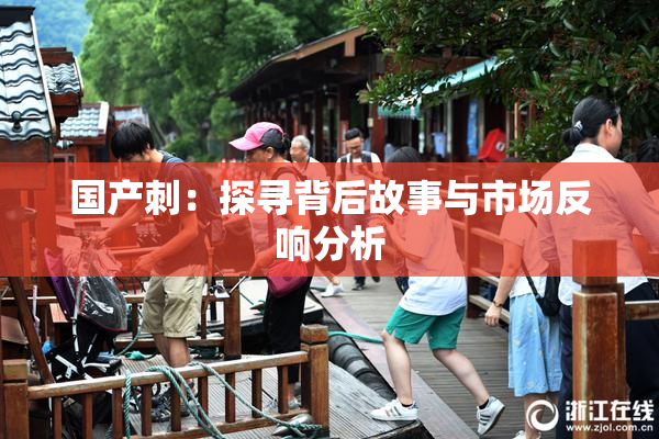 国产刺：探寻背后故事与市场反响分析