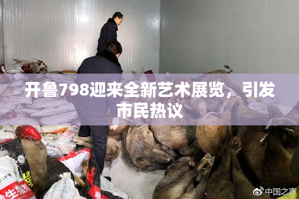 开鲁798迎来全新艺术展览，引发市民热议