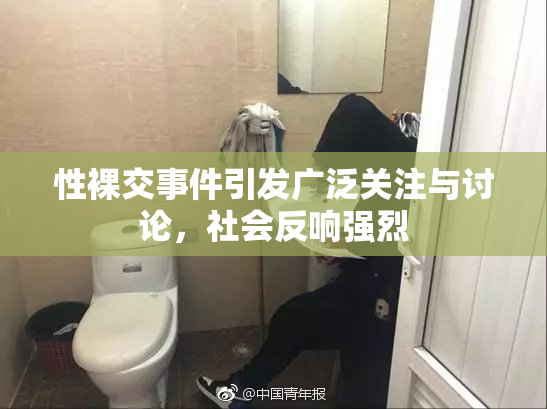性裸交事件引发广泛关注与讨论，社会反响强烈