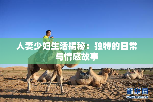 人妻少妇生活揭秘：独特的日常与情感故事