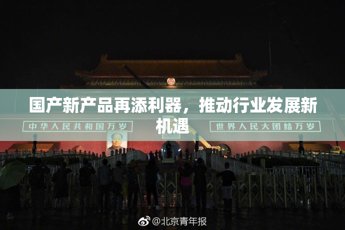 国产新产品再添利器，推动行业发展新机遇