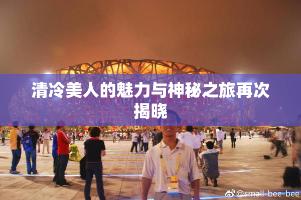 清冷美人的魅力与神秘之旅再次揭晓